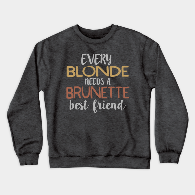 Every Blonde Needs A Brunette Best Friend Bestie Bff Design Best Friends Matching Crewneck 